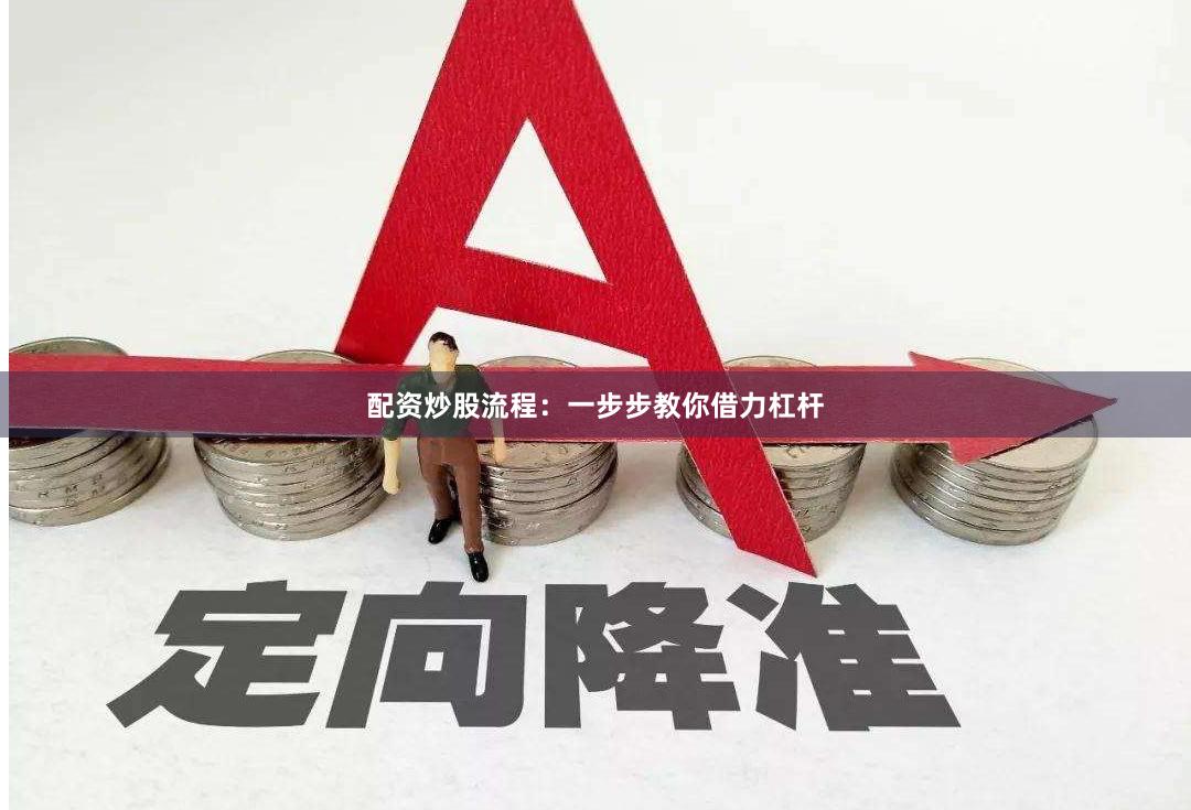 配资炒股流程：一步步教你借力杠杆